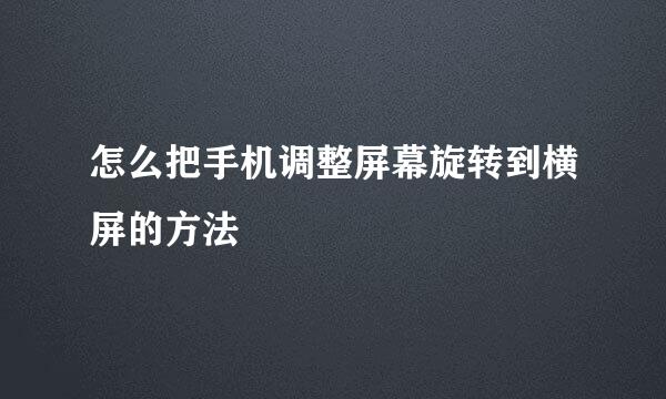 怎么把手机调整屏幕旋转到横屏的方法