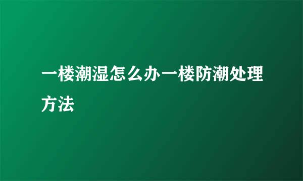 一楼潮湿怎么办一楼防潮处理方法