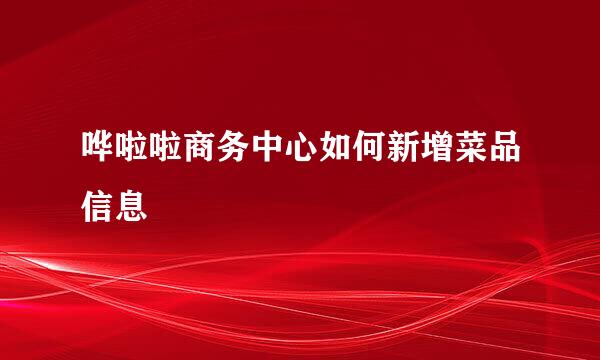 哗啦啦商务中心如何新增菜品信息
