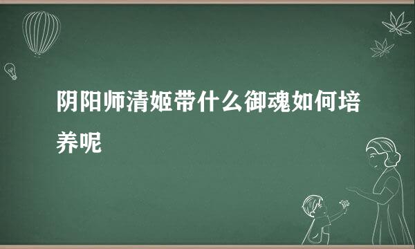 阴阳师清姬带什么御魂如何培养呢