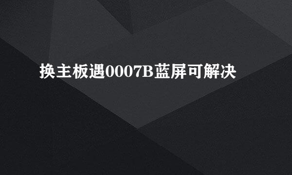 换主板遇0007B蓝屏可解决
