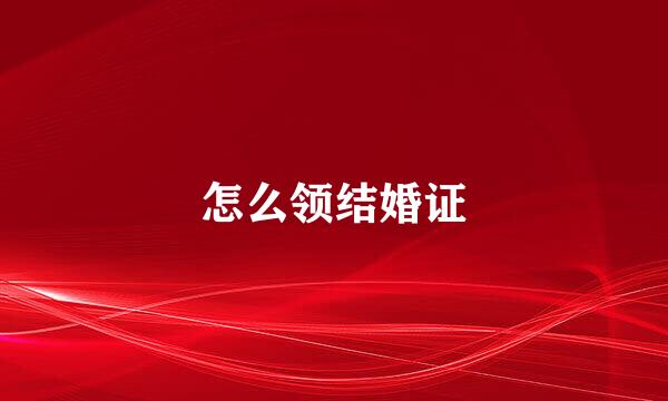怎么领结婚证