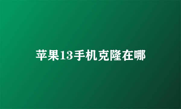 苹果13手机克隆在哪