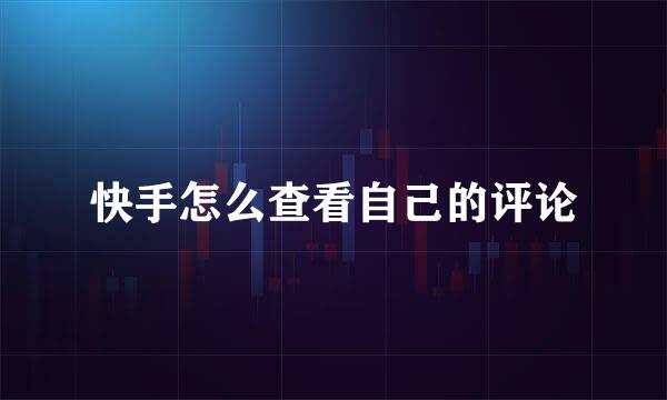 快手怎么查看自己的评论
