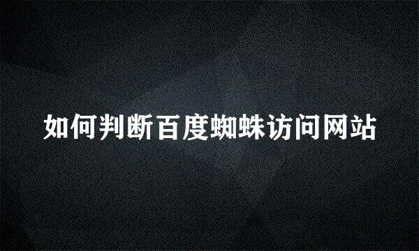 如何判断百度蜘蛛访问网站