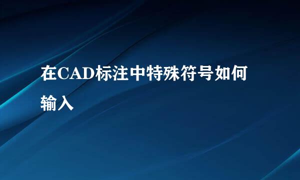 在CAD标注中特殊符号如何输入