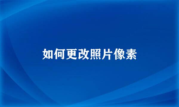如何更改照片像素