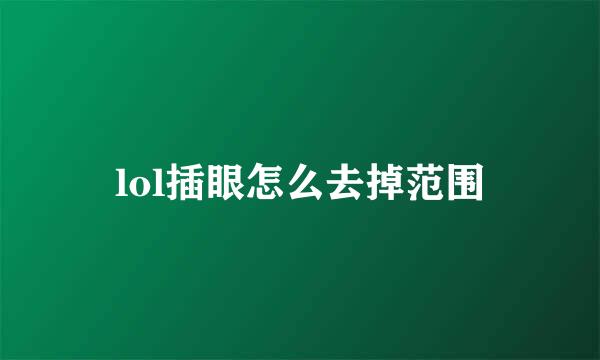 lol插眼怎么去掉范围