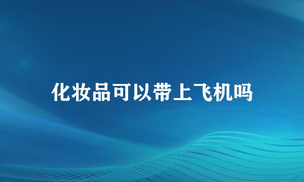 化妆品可以带上飞机吗
