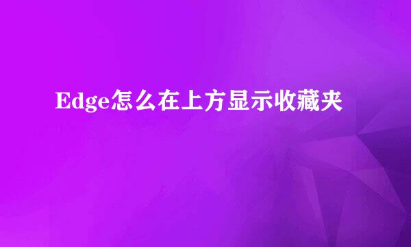 Edge怎么在上方显示收藏夹