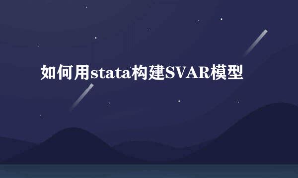 如何用stata构建SVAR模型