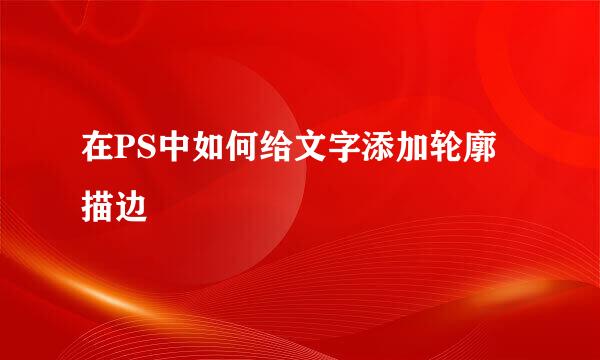 在PS中如何给文字添加轮廓描边
