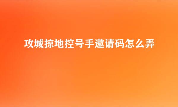 攻城掠地控号手邀请码怎么弄