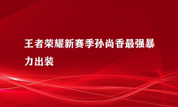 王者荣耀新赛季孙尚香最强暴力出装
