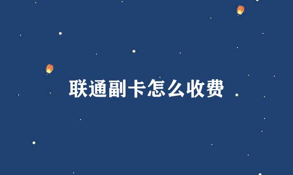 联通副卡怎么收费