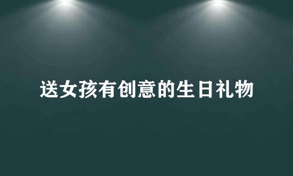 送女孩有创意的生日礼物