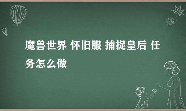 魔兽世界 怀旧服 捕捉皇后 任务怎么做