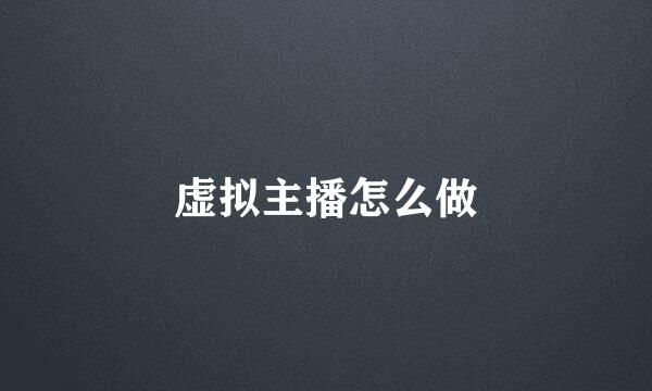 虚拟主播怎么做
