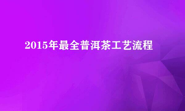 2015年最全普洱茶工艺流程