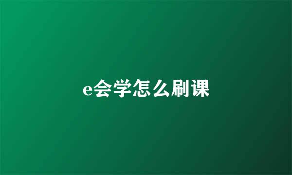 e会学怎么刷课