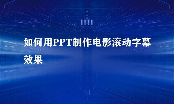 如何用PPT制作电影滚动字幕效果