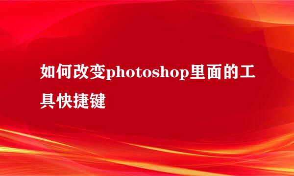 如何改变photoshop里面的工具快捷键