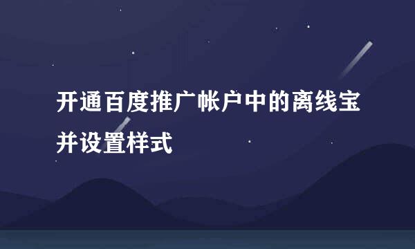 开通百度推广帐户中的离线宝并设置样式