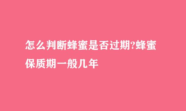 怎么判断蜂蜜是否过期?蜂蜜保质期一般几年