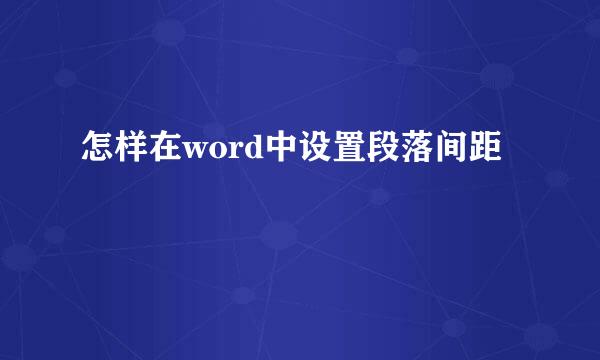 怎样在word中设置段落间距