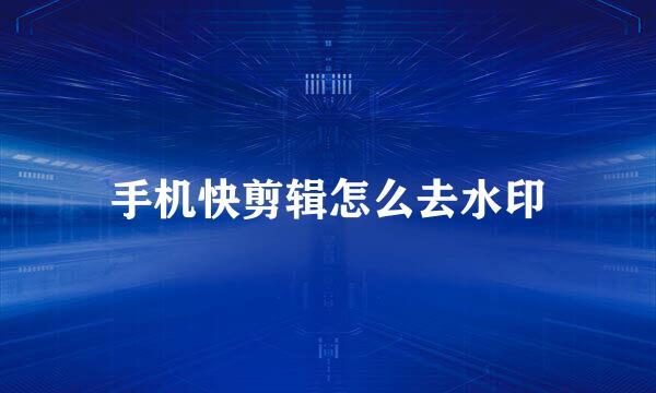 手机快剪辑怎么去水印