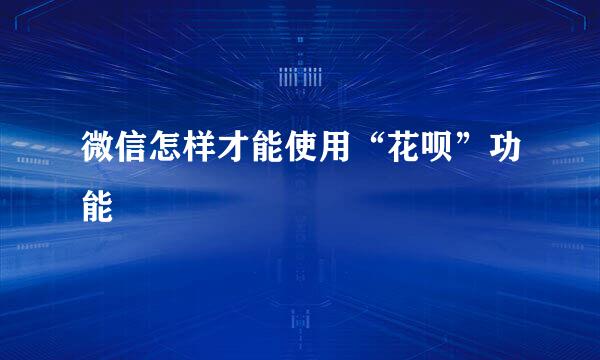 微信怎样才能使用“花呗”功能