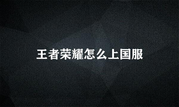 王者荣耀怎么上国服