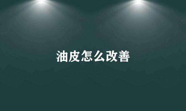 油皮怎么改善