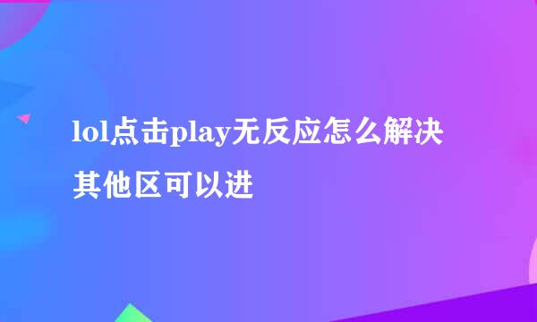 lol点击play无反应怎么解决 其他区可以进