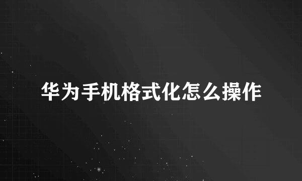 华为手机格式化怎么操作