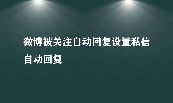 微博被关注自动回复设置私信自动回复