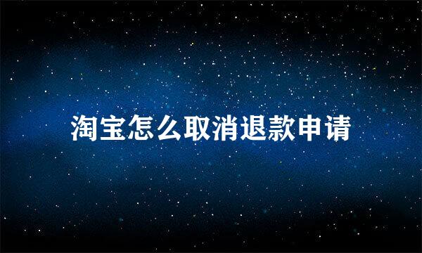 淘宝怎么取消退款申请
