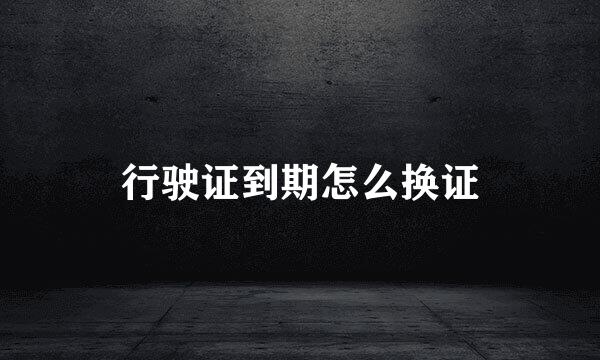 行驶证到期怎么换证