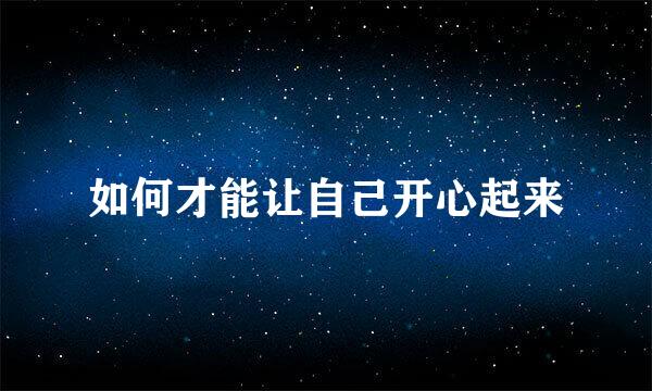 如何才能让自己开心起来