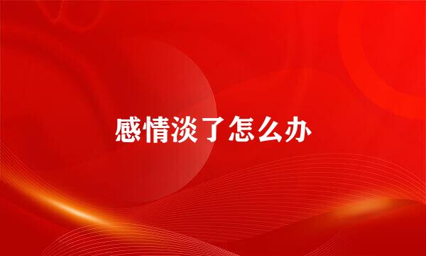 感情淡了怎么办
