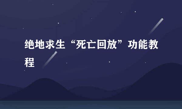 绝地求生“死亡回放”功能教程