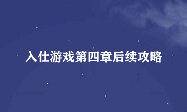 入仕游戏第四章后续攻略