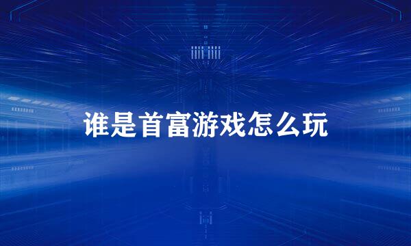 谁是首富游戏怎么玩