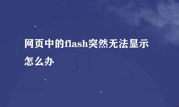 网页中的flash突然无法显示怎么办