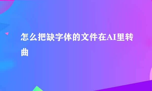 怎么把缺字体的文件在AI里转曲