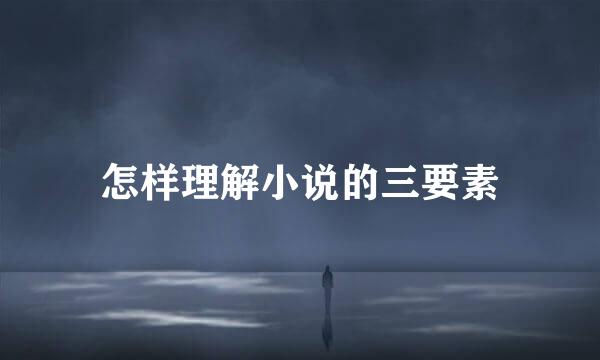 怎样理解小说的三要素