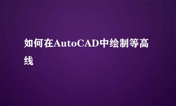 如何在AutoCAD中绘制等高线