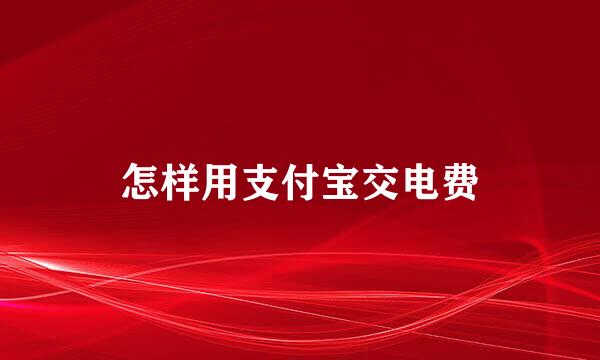 怎样用支付宝交电费
