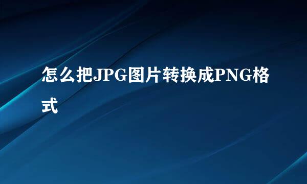 怎么把JPG图片转换成PNG格式