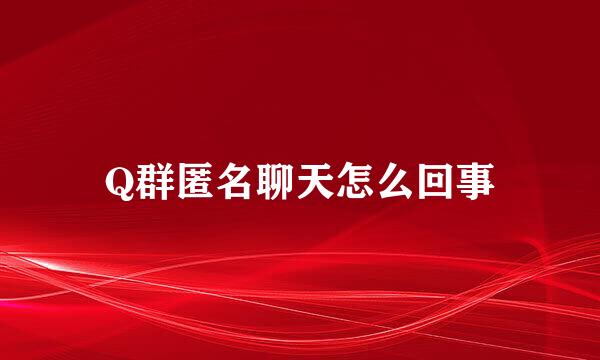 Q群匿名聊天怎么回事